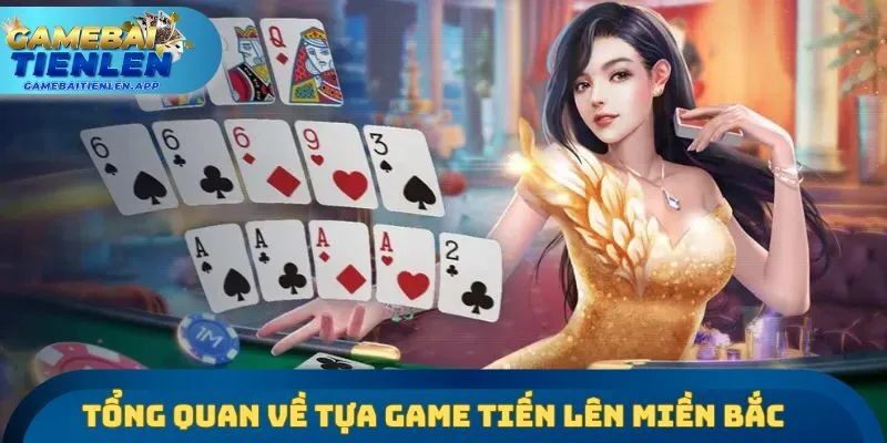 Tổng quan những điểm cần biết về tựa game tiến lên miền Bắc