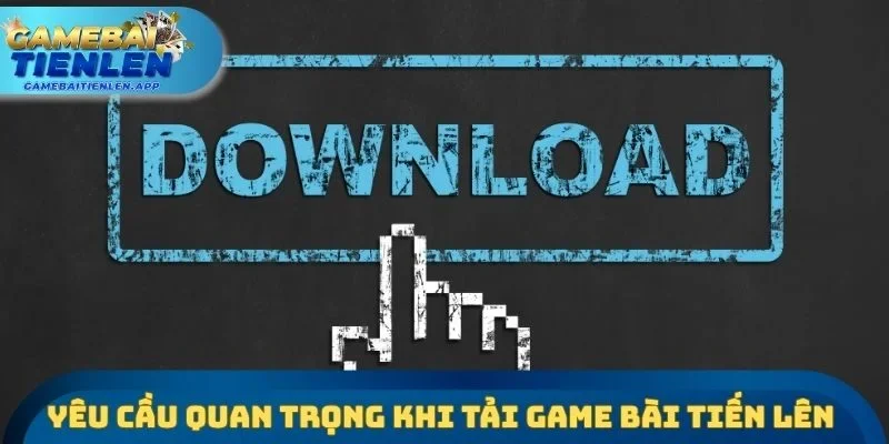 Yêu cầu quan trọng khi tải Game bài Tiến lên